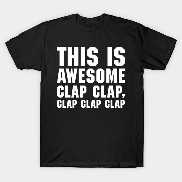 THIS IS AWESOME, CLAP CLAP, CLAP CLAP CLAP! T-Shirt by ScreamFamily